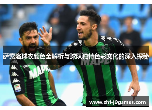 萨索洛球衣颜色全解析与球队独特色彩文化的深入探秘 萨索洛球衣颜色全解析与球队独特色彩文化的深入探秘