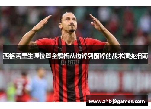 西格诺里生涯位置全解析从边锋到前锋的战术演变指南 西格诺里生涯位置全解析从边锋到前锋的战术演变指南