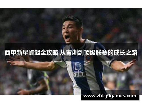 西甲新星崛起全攻略 从青训到顶级联赛的成长之路