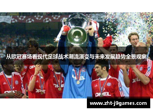 从欧冠赛场看现代足球战术潮流演变与未来发展趋势全景观察 从欧冠赛场看现代足球战术潮流演变与未来发展趋势全景观察