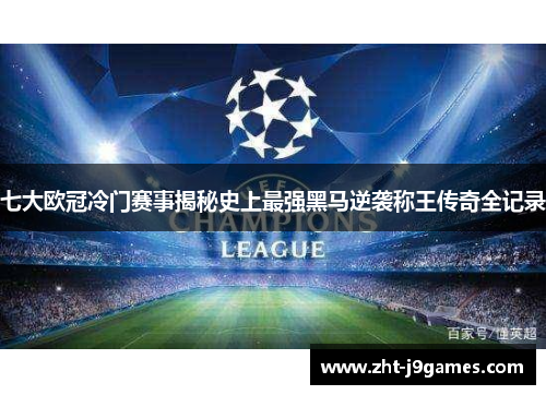 七大欧冠冷门赛事揭秘史上最强黑马逆袭称王传奇全记录 七大欧冠冷门赛事揭秘史上最强黑马逆袭称王传奇全记录
