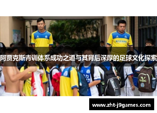 阿贾克斯青训体系成功之道与其背后深厚的足球文化探索