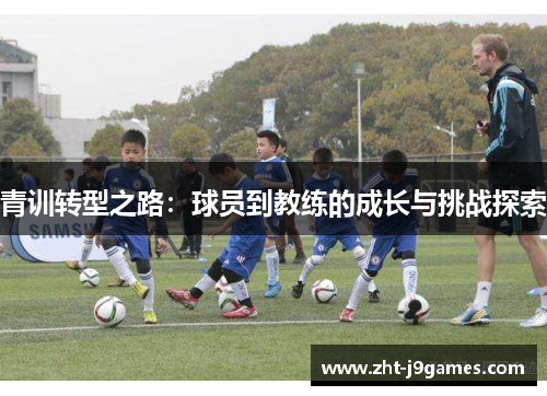 青训转型之路：球员到教练的成长与挑战探索