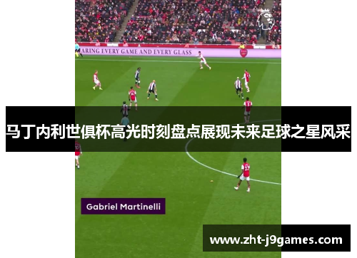马丁内利世俱杯高光时刻盘点展现未来足球之星风采 马丁内利世俱杯高光时刻盘点展现未来足球之星风采