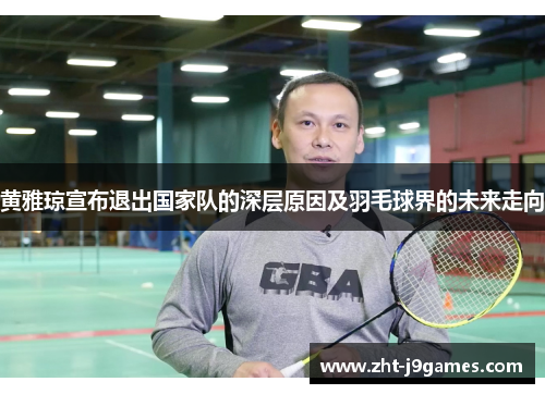 黄雅琼宣布退出国家队的深层原因及羽毛球界的未来走向 黄雅琼宣布退出国家队的深层原因及羽毛球界的未来走向