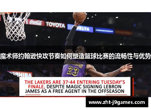 魔术师约翰逊快攻节奏如何塑造篮球比赛的流畅性与优势 魔术师约翰逊快攻节奏如何塑造篮球比赛的流畅性与优势