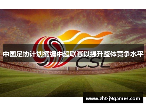 中国足协计划缩编中超联赛以提升整体竞争水平