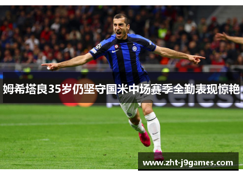 姆希塔良35岁仍坚守国米中场赛季全勤表现惊艳