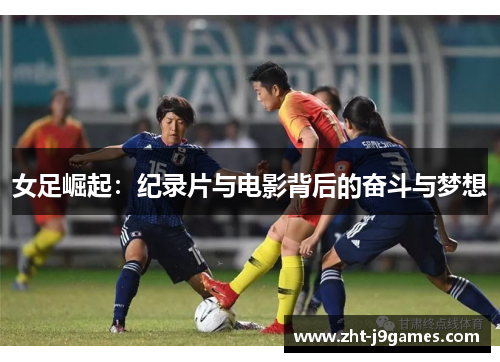 女足崛起:纪录片与电影背后的奋斗与梦想 女足崛起:纪录片与电影背后的奋斗与梦想