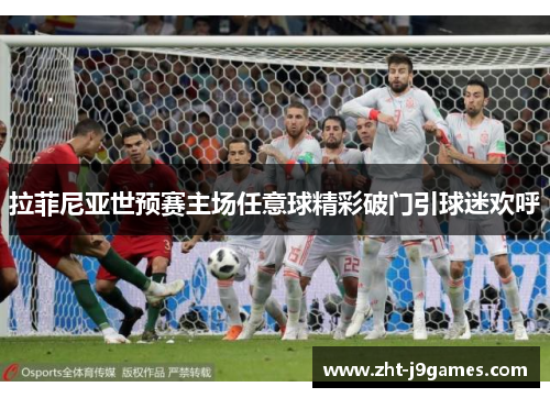 拉菲尼亚世预赛主场任意球精彩破门引球迷欢呼 拉菲尼亚世预赛主场任意球精彩破门引球迷欢呼