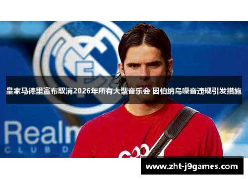 皇家马德里宣布取消2026年所有大型音乐会 因伯纳乌噪音违规引发措施