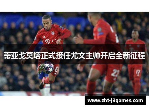 蒂亚戈莫塔正式接任尤文主帅开启全新征程