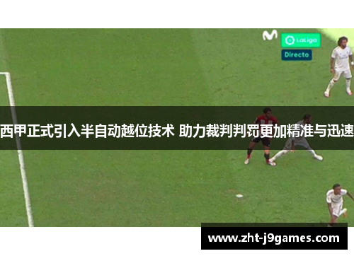西甲正式引入半自动越位技术 助力裁判判罚更加精准与迅速