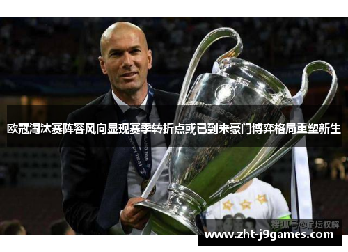 欧冠淘汰赛阵容风向显现赛季转折点或已到来豪门博弈格局重塑新生 欧冠淘汰赛阵容风向显现赛季转折点或已到来豪门博弈格局重塑新生