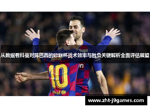从数据看科曼对阵巴西的欧联杯战术效率与胜负关键解析全面评估展望 从数据看科曼对阵巴西的欧联杯战术效率与胜负关键解析全面评估展望