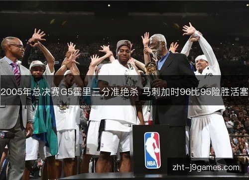 2005年总决赛G5霍里三分准绝杀 马刺加时96比95险胜活塞